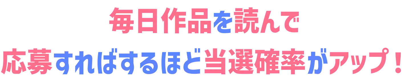 毎日おすすめ作品を読んで応募すればするほど当選確率がアップ!