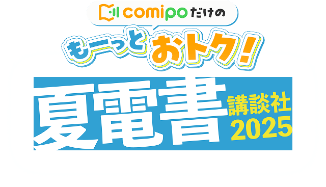 comipoだけのもーっとおトク！講談社夏電書2025