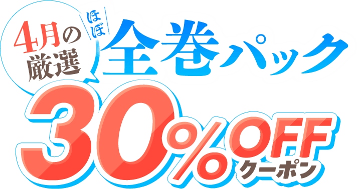 4月の厳選 ほぼ全巻パック 30%OFFクーポン
