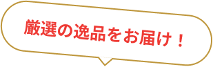 厳選の逸品をお届け！
