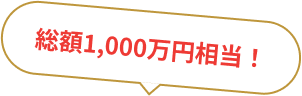 総額1,000万円相当！